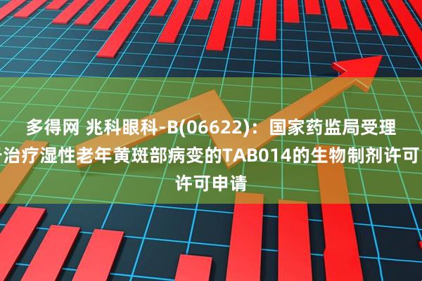 多得网 兆科眼科-B(06622)：国家药监局受理用于治疗湿性老年黄斑部病变的TAB014的生物制剂许可申请
