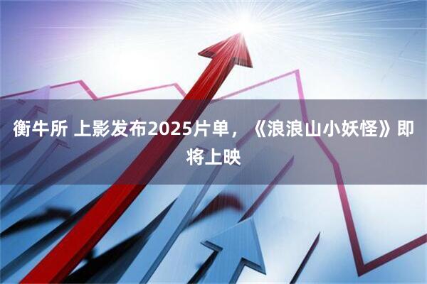 衡牛所 上影发布2025片单，《浪浪山小妖怪》即将上映
