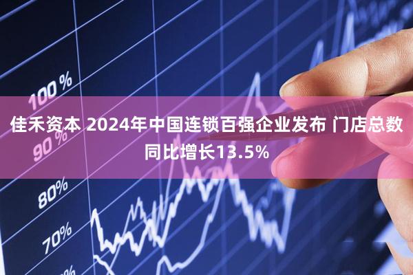 佳禾资本 2024年中国连锁百强企业发布 门店总数同比增长13.5%