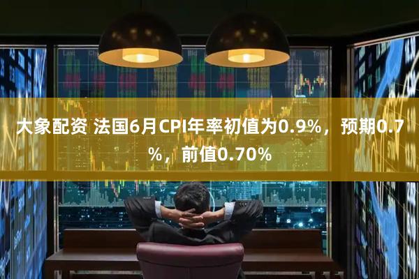 大象配资 法国6月CPI年率初值为0.9%，预期0.7%，前值0.70%
