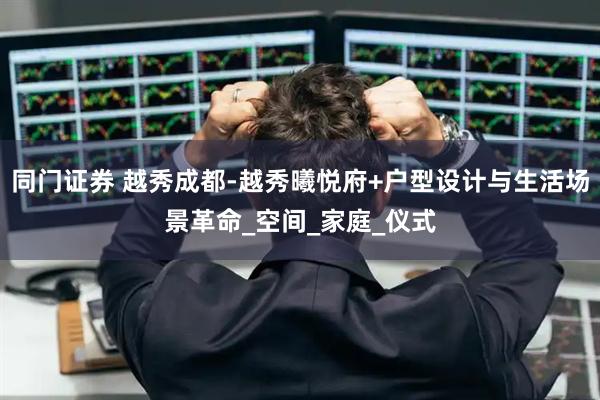 同门证券 越秀成都-越秀曦悦府+户型设计与生活场景革命_空间_家庭_仪式
