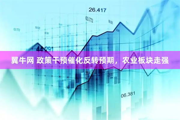 翼牛网 政策干预催化反转预期，农业板块走强
