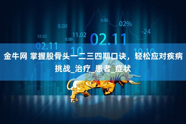 金牛网 掌握股骨头一二三四期口诀，轻松应对疾病挑战_治疗_患者_症状
