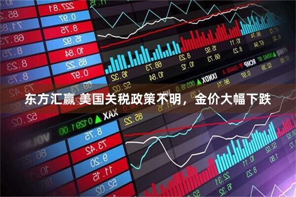 东方汇赢 美国关税政策不明，金价大幅下跌