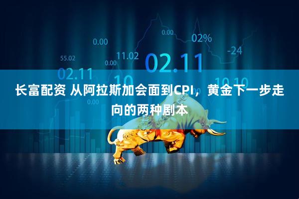 长富配资 从阿拉斯加会面到CPI，黄金下一步走向的两种剧本