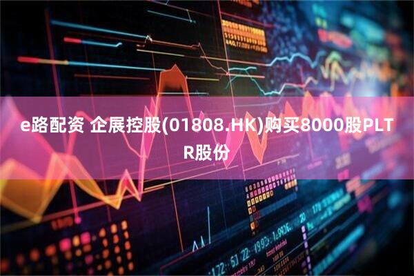 e路配资 企展控股(01808.HK)购买8000股PLTR股份