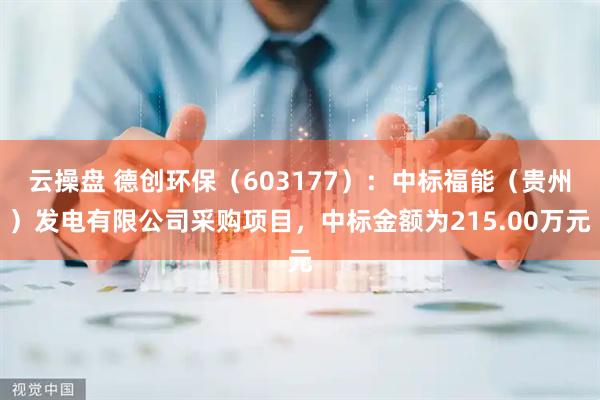 云操盘 德创环保（603177）：中标福能（贵州）发电有限公司采购项目，中标金额为215.00万元