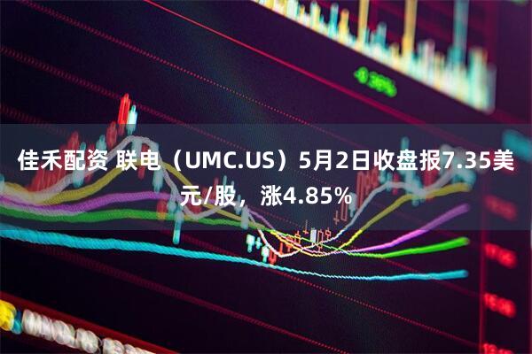 佳禾配资 联电（UMC.US）5月2日收盘报7.35美元/股，涨4.85%