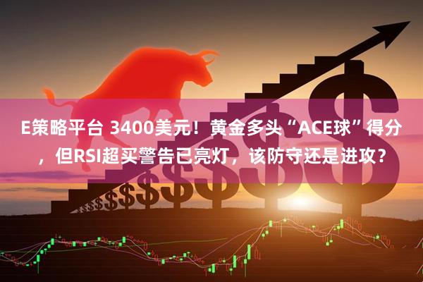 E策略平台 3400美元！黄金多头“ACE球”得分，但RSI超买警告已亮灯，该防守还是进攻？