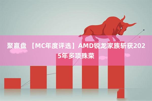 聚赢盘 【MC年度评选】AMD锐龙家族斩获2025年多项殊荣