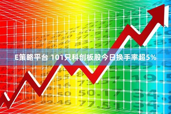 E策略平台 101只科创板股今日换手率超5%
